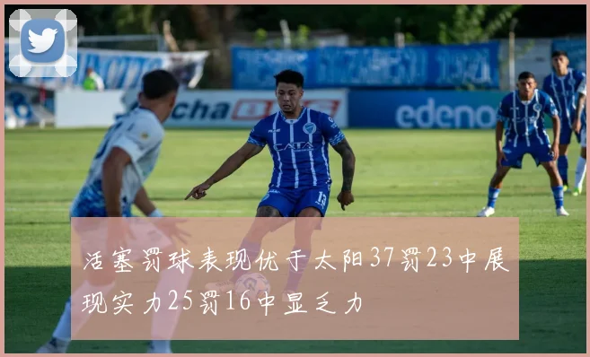 活塞罚球表现优于太阳37罚23中展现实力25罚16中显乏力