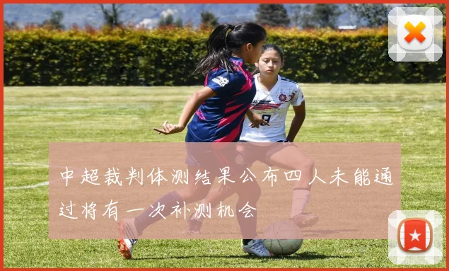 中超裁判体测结果公布四人未能通过将有一次补测机会