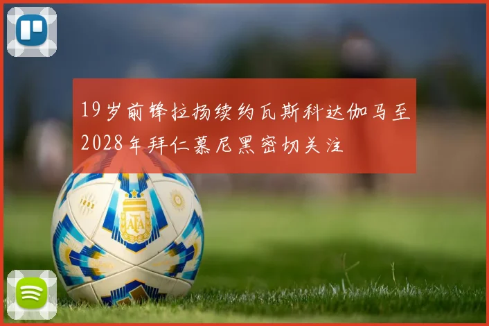19岁前锋拉扬续约瓦斯科达伽马至2028年拜仁慕尼黑密切关注