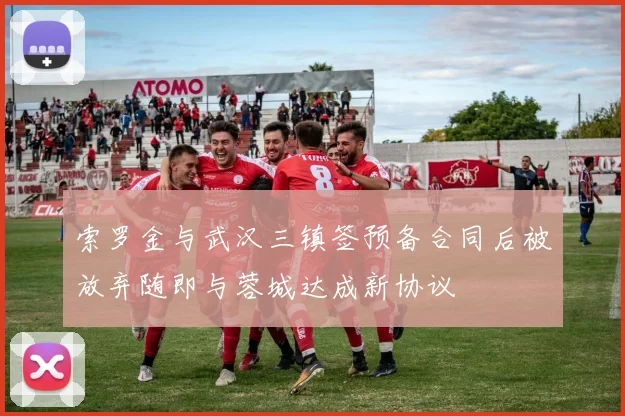 索罗金与武汉三镇签预备合同后被放弃随即与蓉城达成新协议