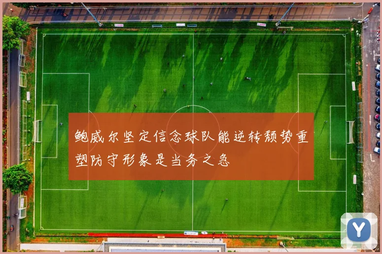鲍威尔坚定信念球队能逆转颓势重塑防守形象是当务之急