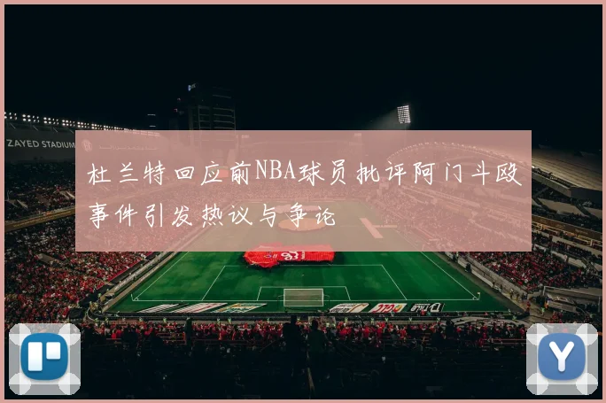 杜兰特回应前NBA球员批评阿门斗殴事件引发热议与争论