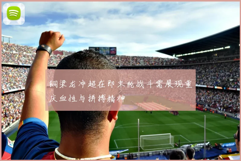 铜梁龙冲超在即末轮战斗需展现重庆血性与拼搏精神