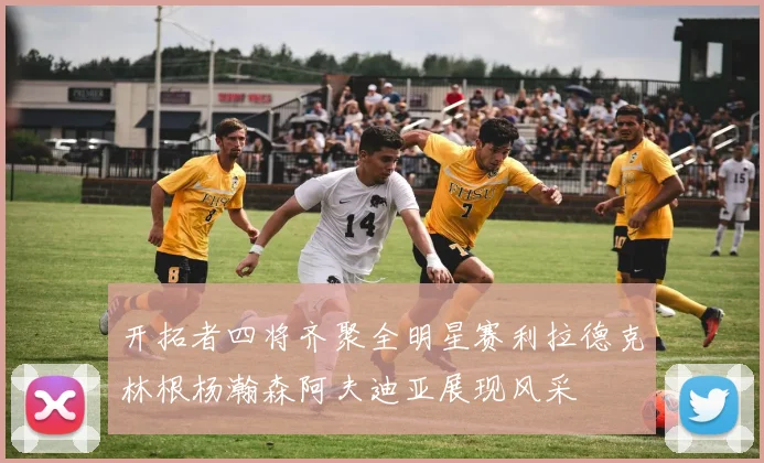 开拓者四将齐聚全明星赛利拉德克林根杨瀚森阿夫迪亚展现风采
