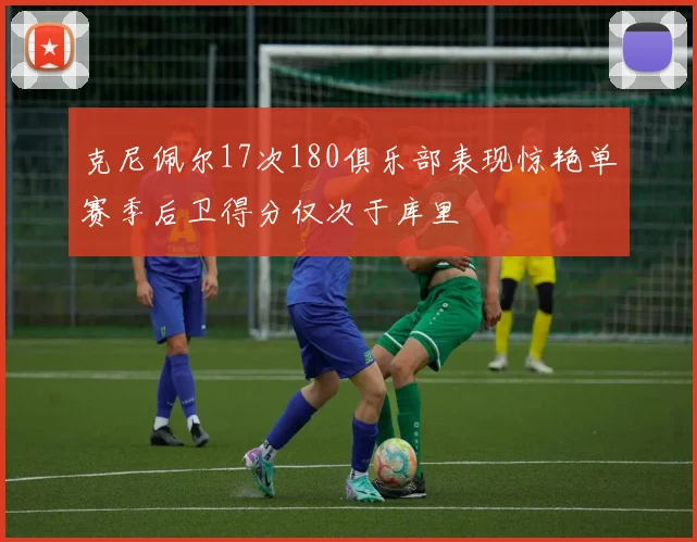 克尼佩尔17次180俱乐部表现惊艳单赛季后卫得分仅次于库里