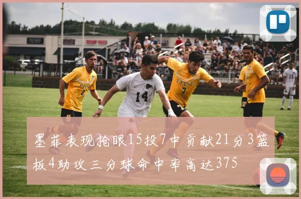 墨菲表现抢眼15投7中贡献21分3篮板4助攻三分球命中率高达375