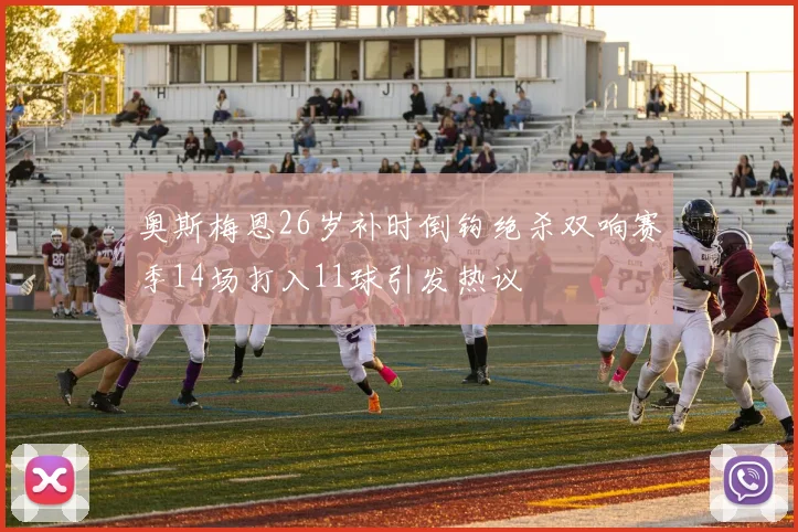 奥斯梅恩26岁补时倒钩绝杀双响赛季14场打入11球引发热议