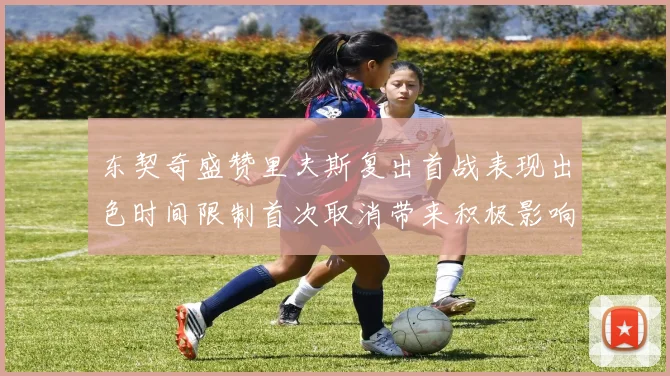 东契奇盛赞里夫斯复出首战表现出色时间限制首次取消带来积极影响