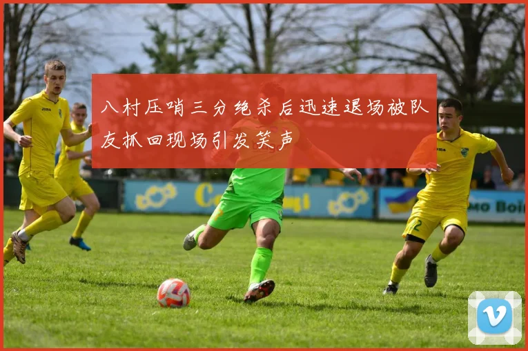 八村压哨三分绝杀后迅速退场被队友抓回现场引发笑声