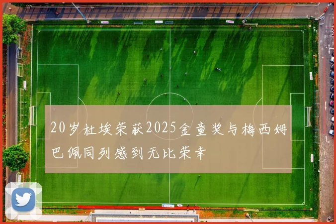 20岁杜埃荣获2025金童奖与梅西姆巴佩同列感到无比荣幸