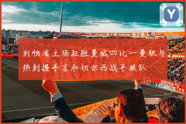 利物浦主场狂胜曼城四比一曼联与热刺握手言和切尔西战平狼队