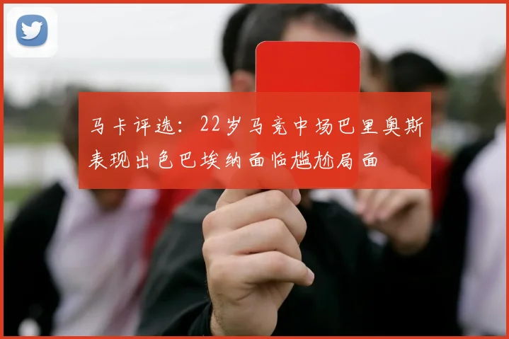 马卡评选：22岁马竞中场巴里奥斯表现出色巴埃纳面临尴尬局面