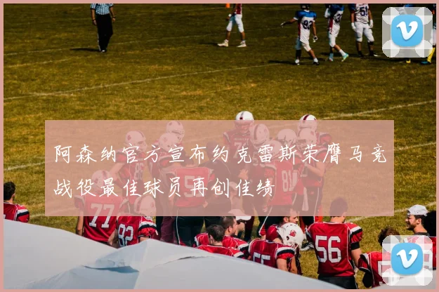 阿森纳官方宣布约克雷斯荣膺马竞战役最佳球员再创佳绩