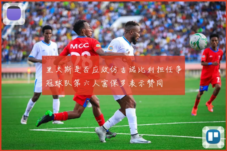 里夫斯是否应效仿吉诺比利担任争冠球队第六人富保罗表示赞同