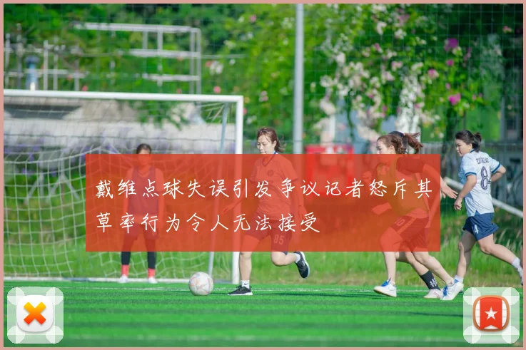戴维点球失误引发争议记者怒斥其草率行为令人无法接受